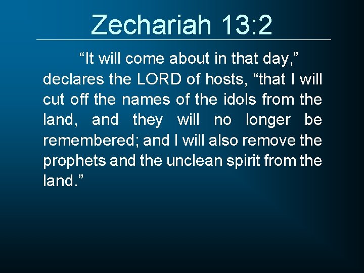 Zechariah 13: 2 “It will come about in that day, ” declares the LORD