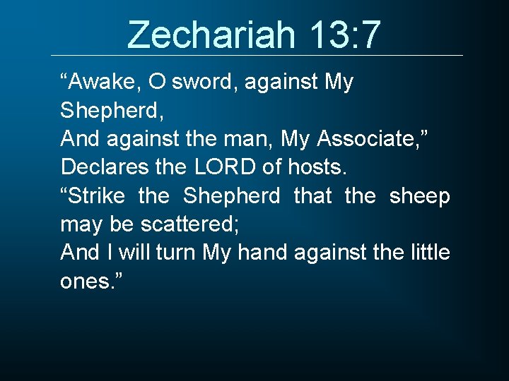 Zechariah 13: 7 “Awake, O sword, against My Shepherd, And against the man, My