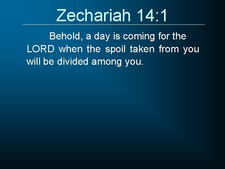 Zechariah 14: 1 Behold, a day is coming for the LORD when the spoil