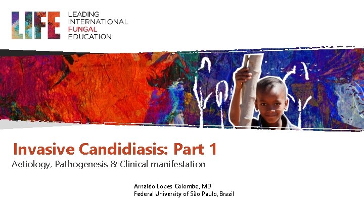 Invasive Candidiasis: Part 1 Aetiology, Pathogenesis & Clinical manifestation Arnaldo Lopes Colombo, MD Federal