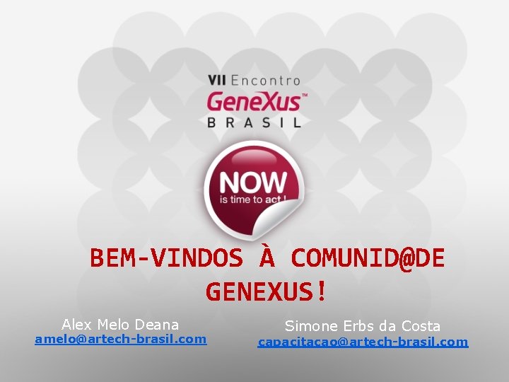 BEM-VINDOS À COMUNID@DE GENEXUS! Alex Melo Deana amelo@artech-brasil. com Simone Erbs da Costa capacitacao@artech-brasil.