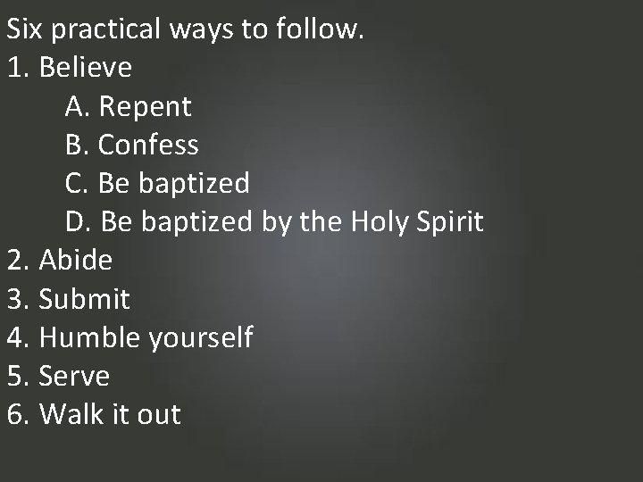 Six practical ways to follow. 1. Believe A. Repent B. Confess C. Be baptized
