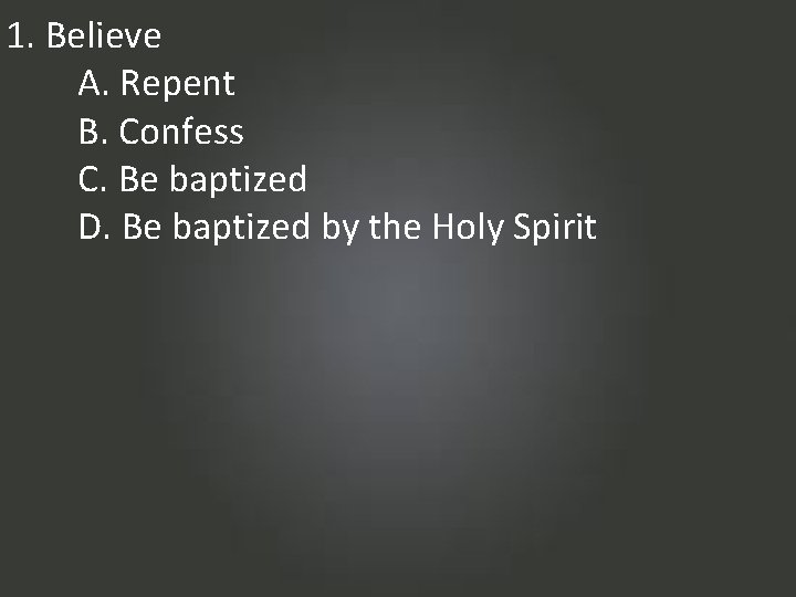 1. Believe A. Repent B. Confess C. Be baptized D. Be baptized by the