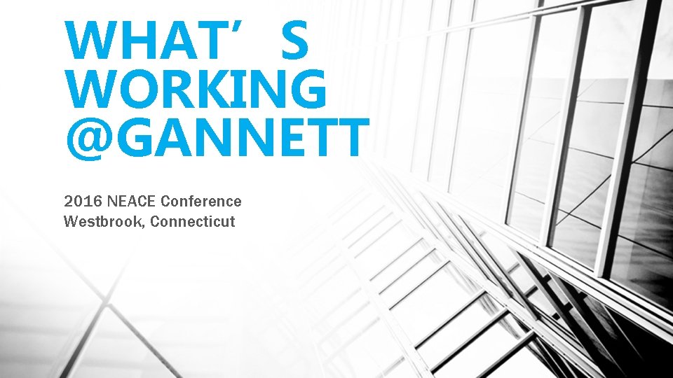 WHAT’S WORKING @GANNETT 2016 NEACE Conference Westbrook, Connecticut 