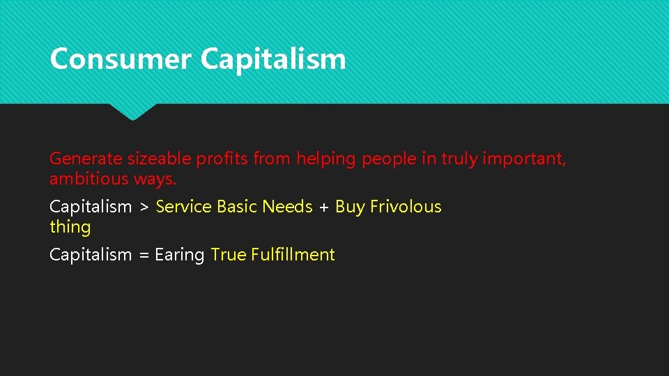 Consumer Capitalism Generate sizeable profits from helping people in truly important, ambitious ways. Capitalism