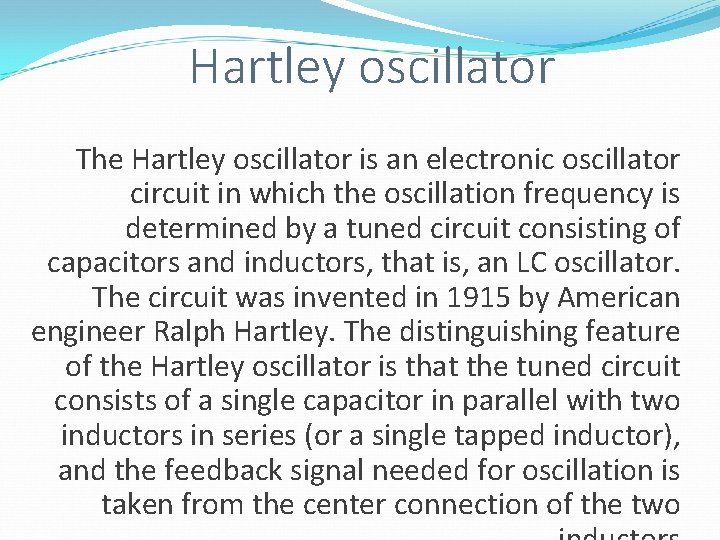 Hartley oscillator The Hartley oscillator is an electronic oscillator circuit in which the oscillation