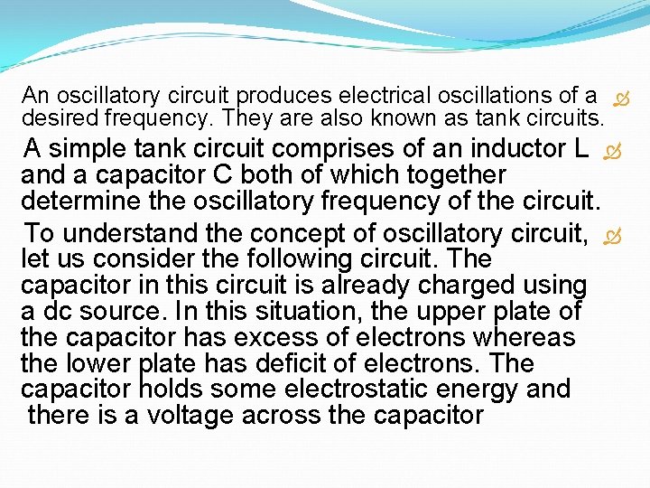 An oscillatory circuit produces electrical oscillations of a desired frequency. They are also known