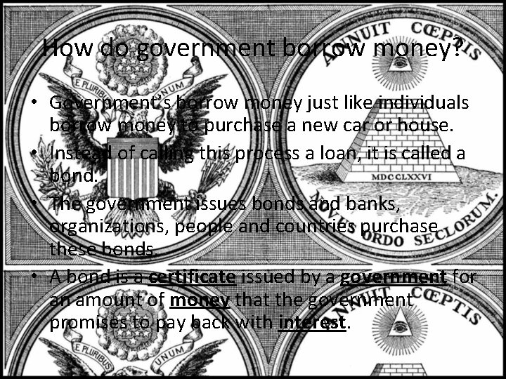 How do government borrow money? • Government’s borrow money just like individuals borrow money