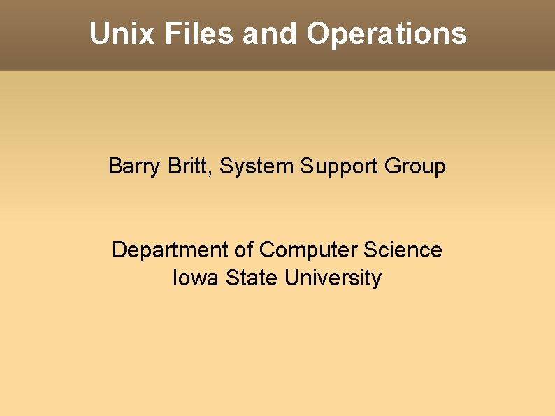 Unix Files and Operations Barry Britt, System Support Group Department of Computer Science Iowa