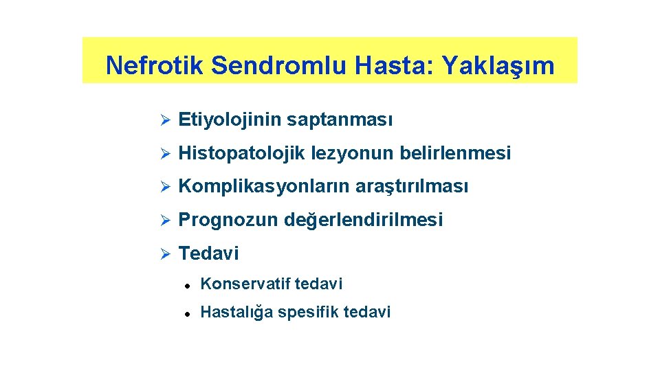 Nefrotik Sendromlu Hasta: Yaklaşım Ø Etiyolojinin saptanması Ø Histopatolojik lezyonun belirlenmesi Ø Komplikasyonların araştırılması