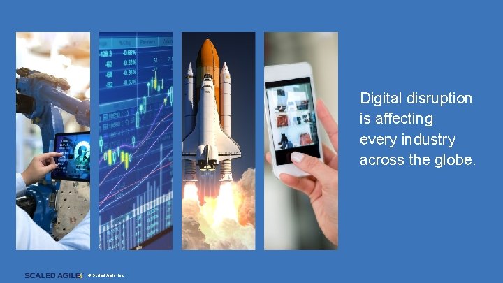 Digital disruption is affecting every industry across the globe. © Scaled Agile, Inc. 