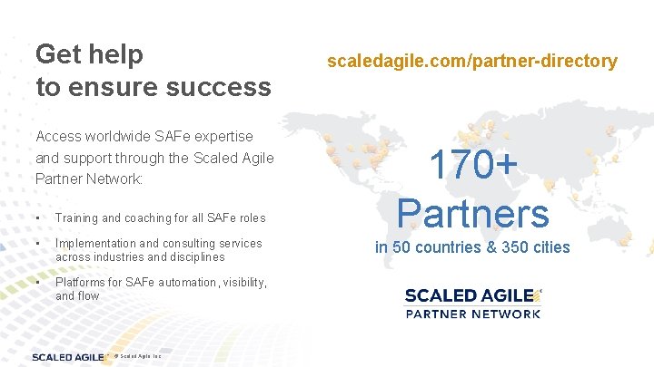 Get help to ensure success Access worldwide SAFe expertise and support through the Scaled