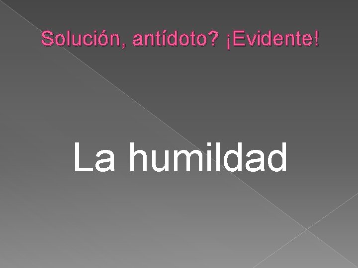 Solución, antídoto? ¡Evidente! La humildad 