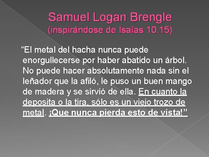 Samuel Logan Brengle (inspirándose de Isaías 10. 15) “El metal del hacha nunca puede