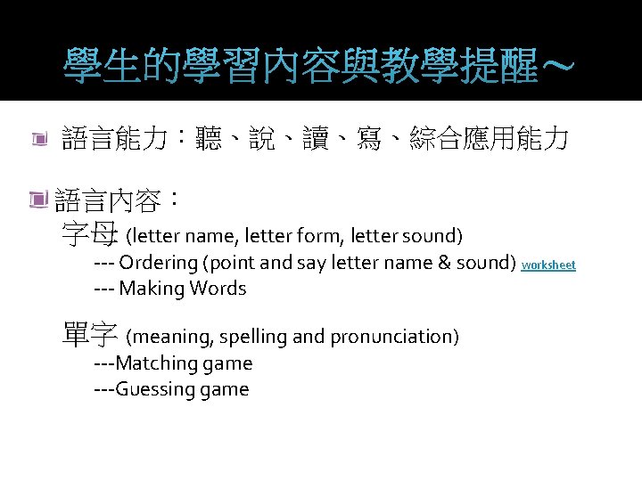 學生的學習內容與教學提醒～ 語言能力：聽、說、讀、寫、綜合應用能力 語言內容： 字母 (letter name, letter form, letter sound) --- Ordering (point and