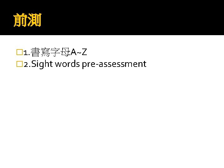 前測 � 1. 書寫字母A~Z � 2. Sight words pre-assessment 