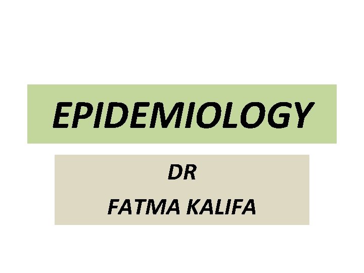 EPIDEMIOLOGY DR FATMA KALIFA 