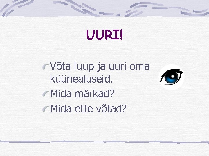 UURI! Võta luup ja uuri oma küünealuseid. Mida märkad? Mida ette võtad? 
