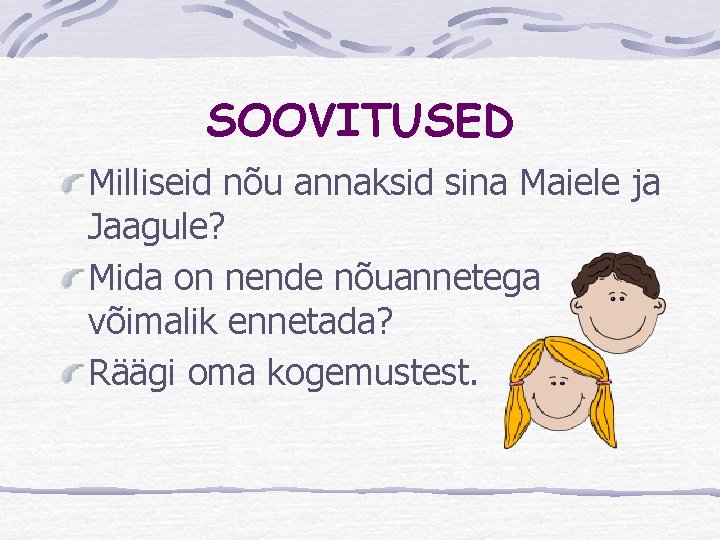 SOOVITUSED Milliseid nõu annaksid sina Maiele ja Jaagule? Mida on nende nõuannetega võimalik ennetada?