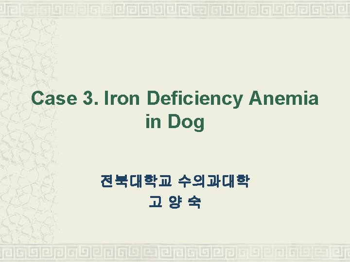 Case 3. Iron Deficiency Anemia in Dog 전북대학교 수의과대학 고양숙 
