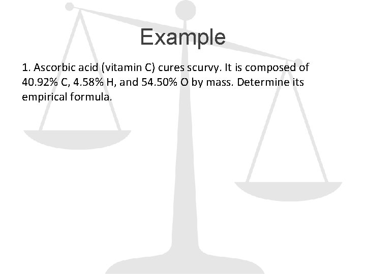 Example 1. Ascorbic acid (vitamin C) cures scurvy. It is composed of 40. 92%