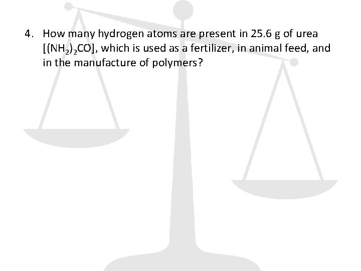 4. How many hydrogen atoms are present in 25. 6 g of urea [(NH