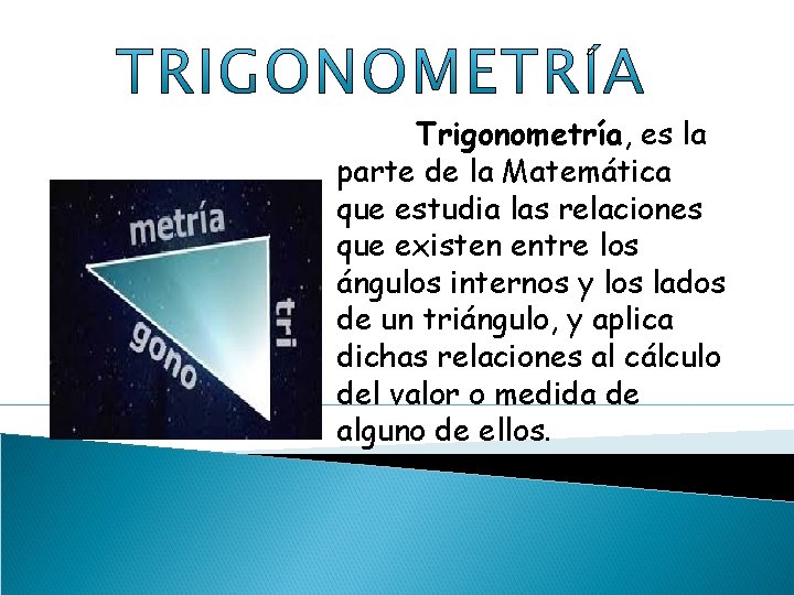 Trigonometría, es la parte de la Matemática que estudia las relaciones que existen entre