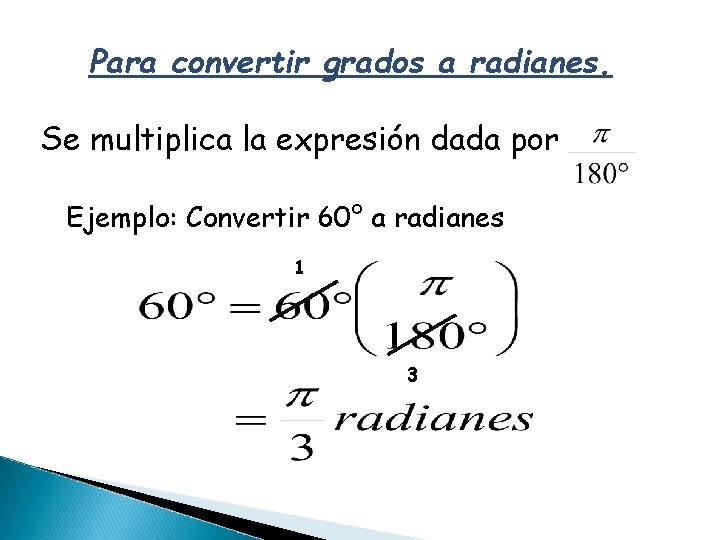 Para convertir grados a radianes. Se multiplica la expresión dada por Ejemplo: Convertir 60°