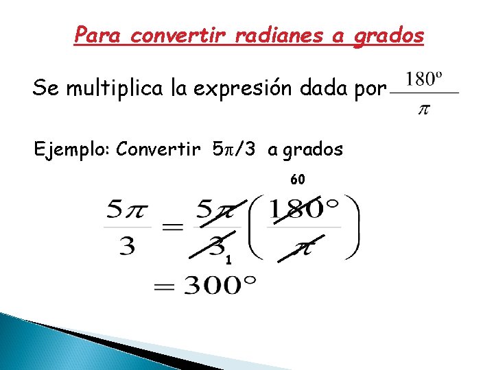 Para convertir radianes a grados Se multiplica la expresión dada por Ejemplo: Convertir 5