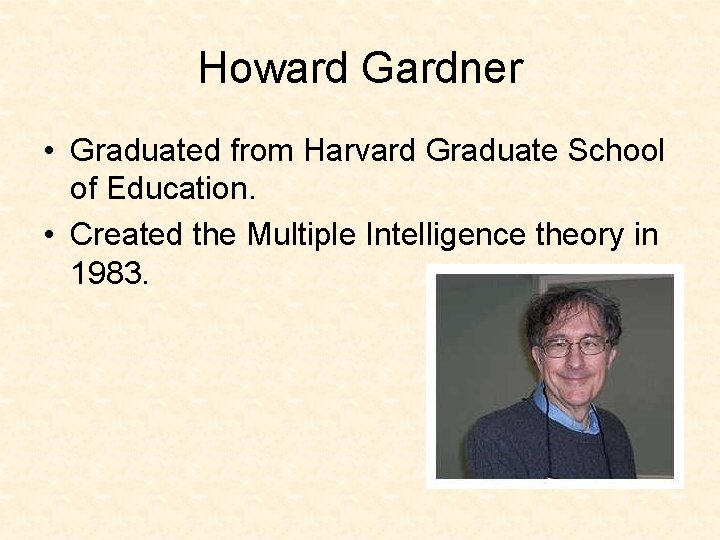 Howard Gardner • Graduated from Harvard Graduate School of Education. • Created the Multiple