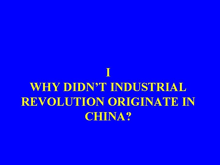I WHY DIDN’T INDUSTRIAL REVOLUTION ORIGINATE IN CHINA? 