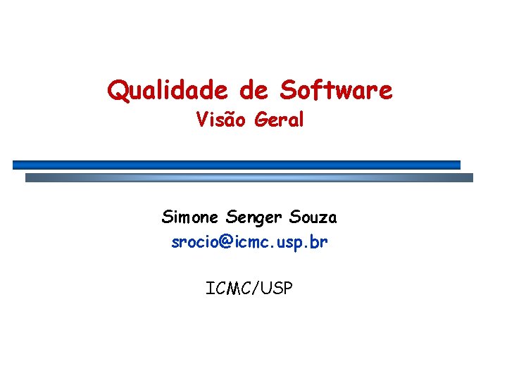 Qualidade de Software Visão Geral Simone Senger Souza srocio@icmc. usp. br ICMC/USP 