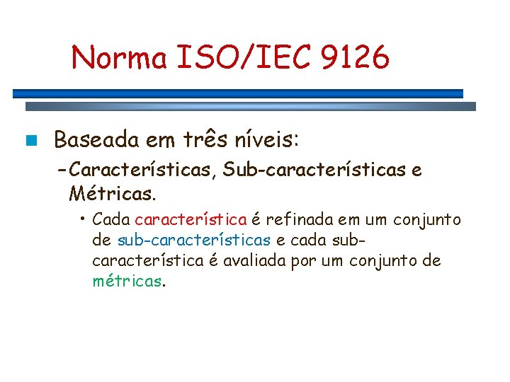 Norma ISO/IEC 9126 n Baseada em três níveis: – Características, Sub-características e Métricas. •