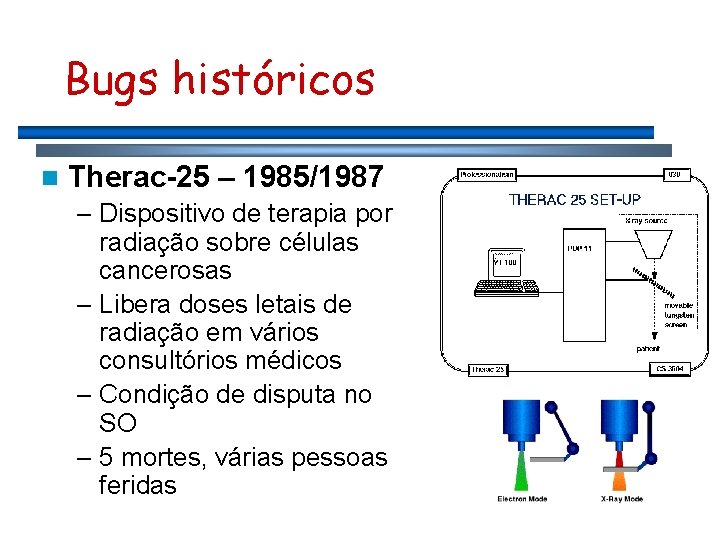 Bugs históricos n Therac-25 – 1985/1987 – Dispositivo de terapia por radiação sobre células