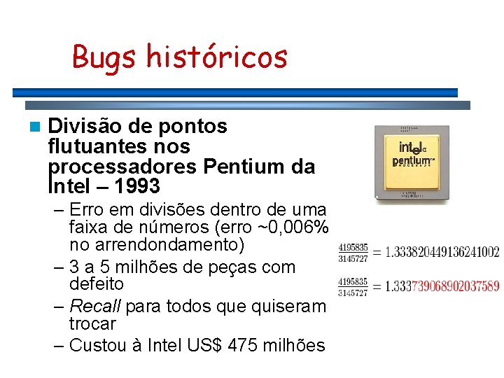 Bugs históricos n Divisão de pontos flutuantes nos processadores Pentium da Intel – 1993