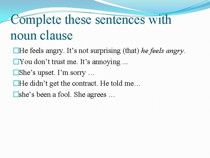 Complete these sentences with noun clause �He feels angry. It’s not surprising (that) he