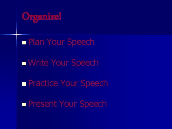 Organize! n Plan Your Speech n Write Your Speech n Practice Your Speech n