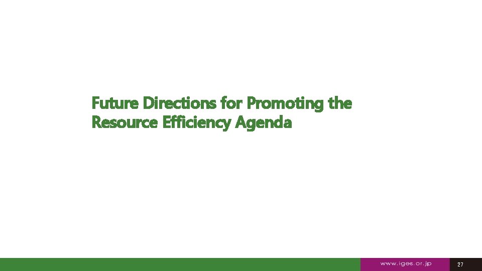 Future Directions for Promoting the Resource Efficiency Agenda 27 27 