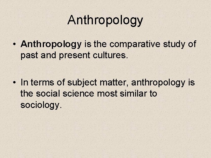 Anthropology • Anthropology is the comparative study of past and present cultures. • In