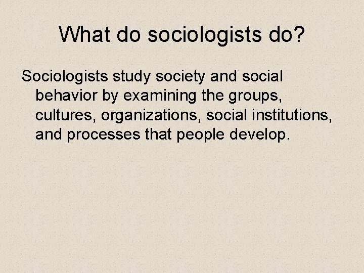 What do sociologists do? Sociologists study society and social behavior by examining the groups,