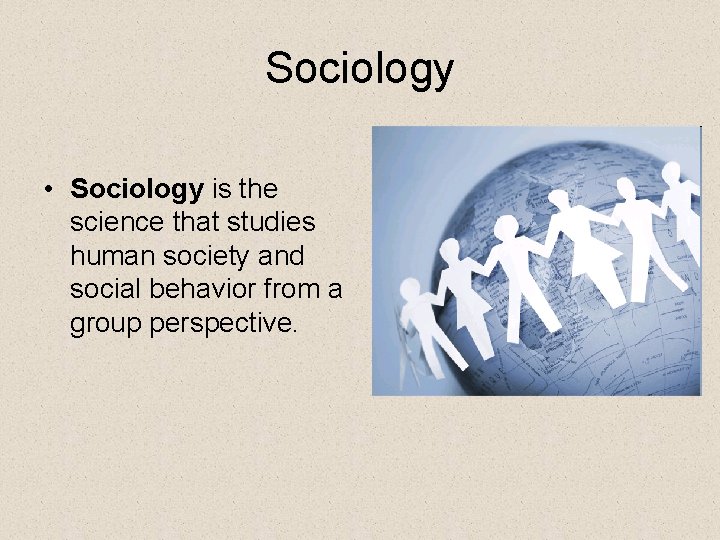 Sociology • Sociology is the science that studies human society and social behavior from
