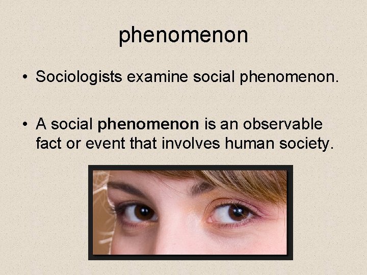 phenomenon • Sociologists examine social phenomenon. • A social phenomenon is an observable fact