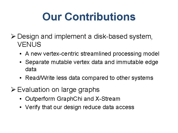 Our Contributions Ø Design and implement a disk-based system, VENUS • A new vertex-centric Our Contributions Ø Design and implement a disk-based system, VENUS • A new vertex-centric