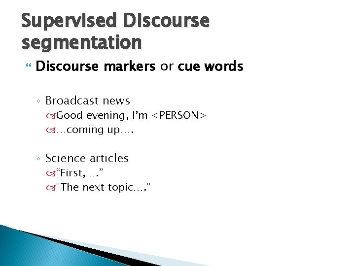 Supervised Discourse segmentation Discourse markers or cue words ◦ Broadcast news Good evening, I’m