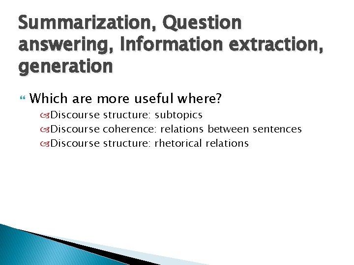 Summarization, Question answering, Information extraction, generation Which are more useful where? Discourse structure: subtopics