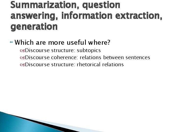 Summarization, question answering, information extraction, generation Which are more useful where? Discourse structure: subtopics