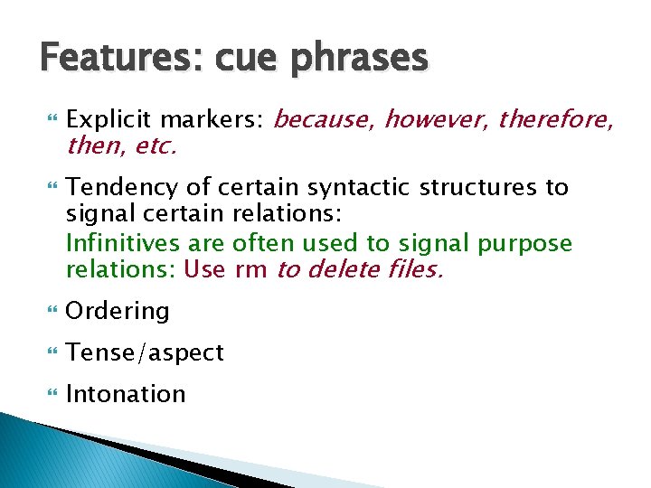 Features: cue phrases Explicit markers: because, however, therefore, then, etc. Tendency of certain syntactic