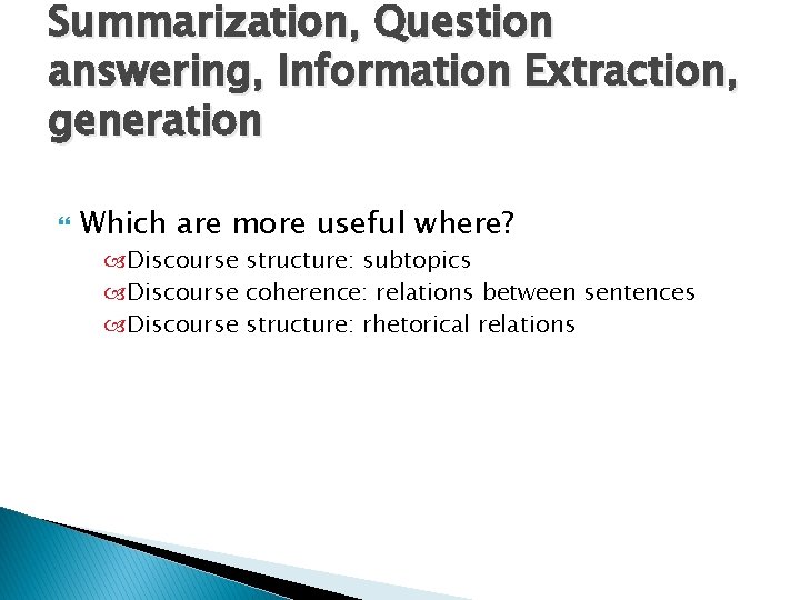 Summarization, Question answering, Information Extraction, generation Which are more useful where? Discourse structure: subtopics