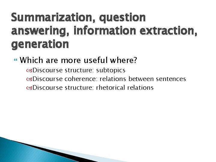 Summarization, question answering, information extraction, generation Which are more useful where? Discourse structure: subtopics