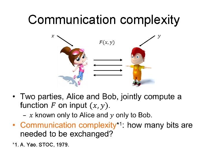 Communication complexity • *1. A. Yao. STOC, 1979. 